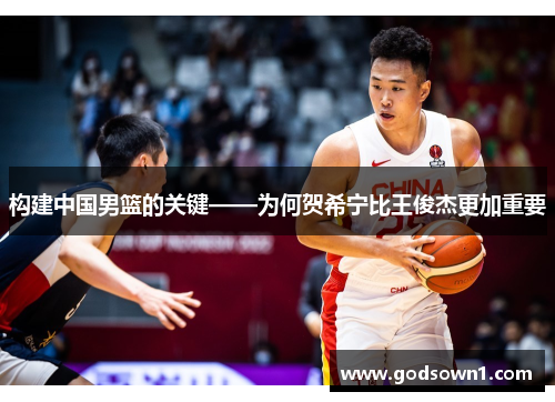构建中国男篮的关键——为何贺希宁比王俊杰更加重要