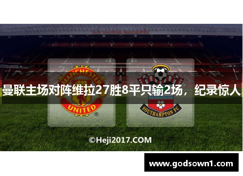 曼联主场对阵维拉27胜8平只输2场，纪录惊人